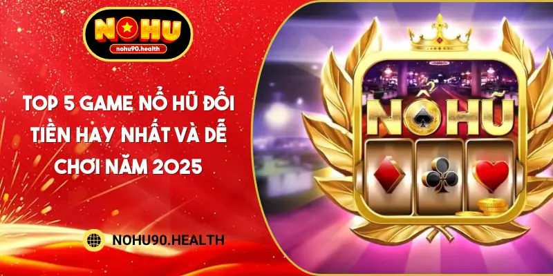 Top 5 Game Nổ Hũ Đổi Tiền