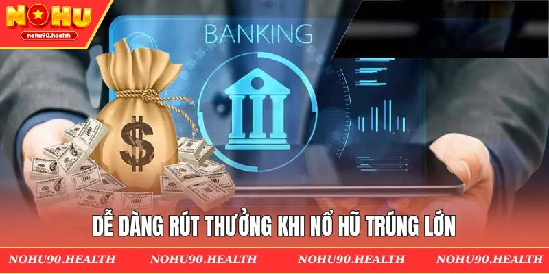 Dễ dàng rút thưởng khi nổ hũ trúng lớn